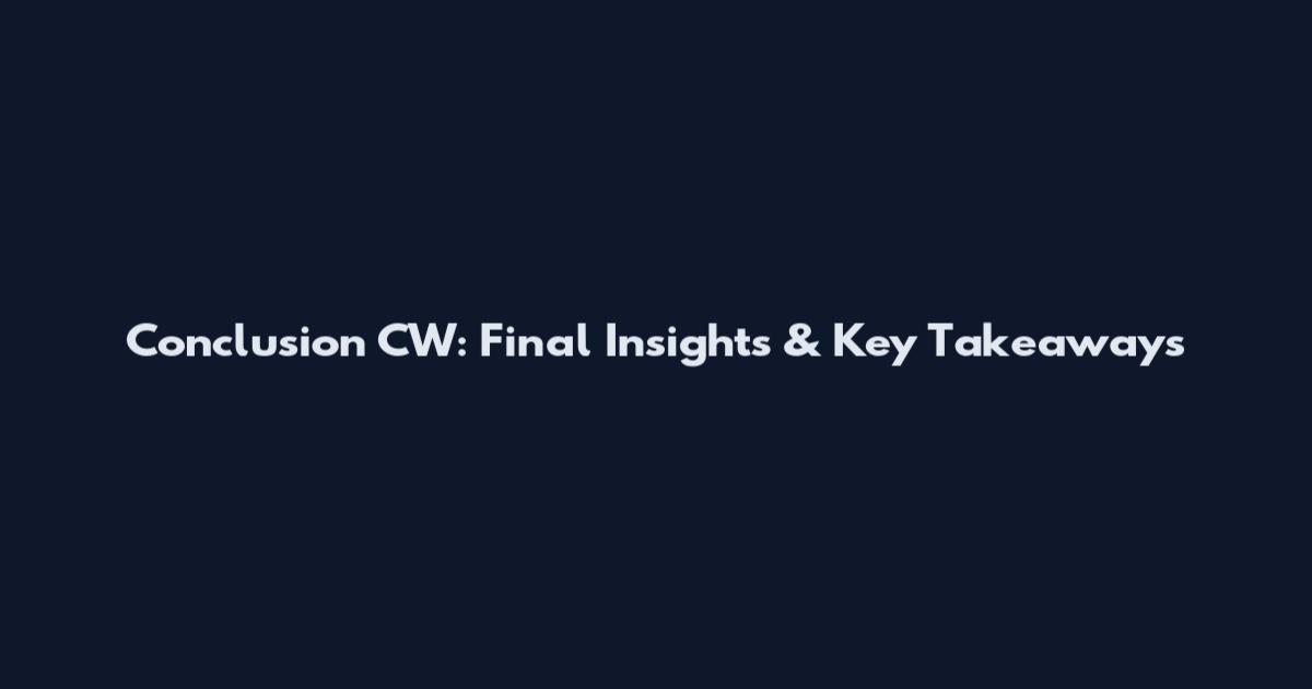 Conclusion CW: Final Insights & Key Takeaways