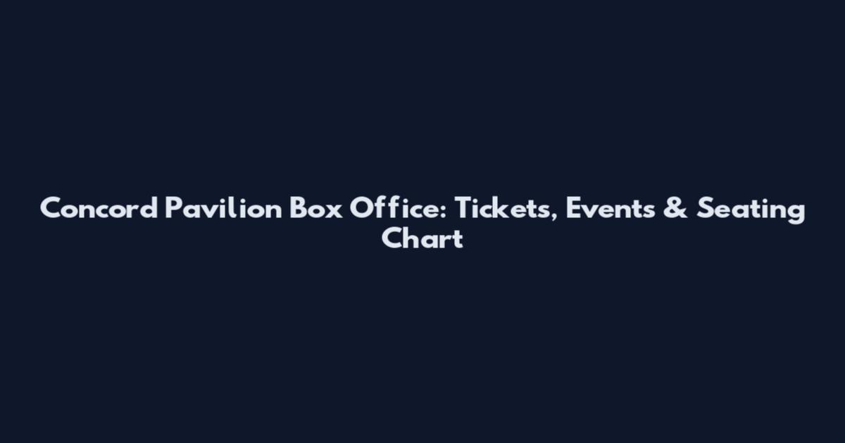 Concord Pavilion Box Office: Tickets, Events & Seating Chart