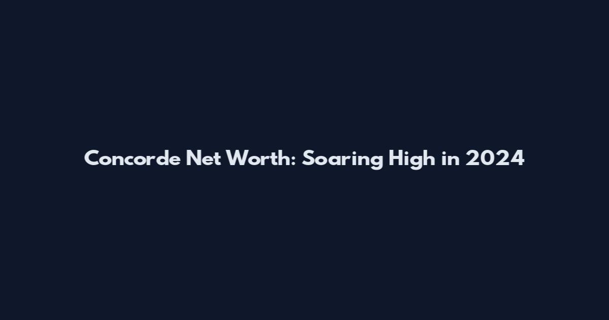 Concorde Net Worth: Soaring High in 2024