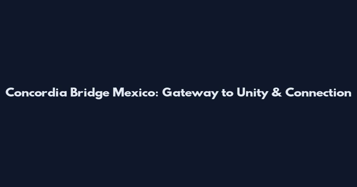 Concordia Bridge Mexico: Gateway to Unity & Connection
