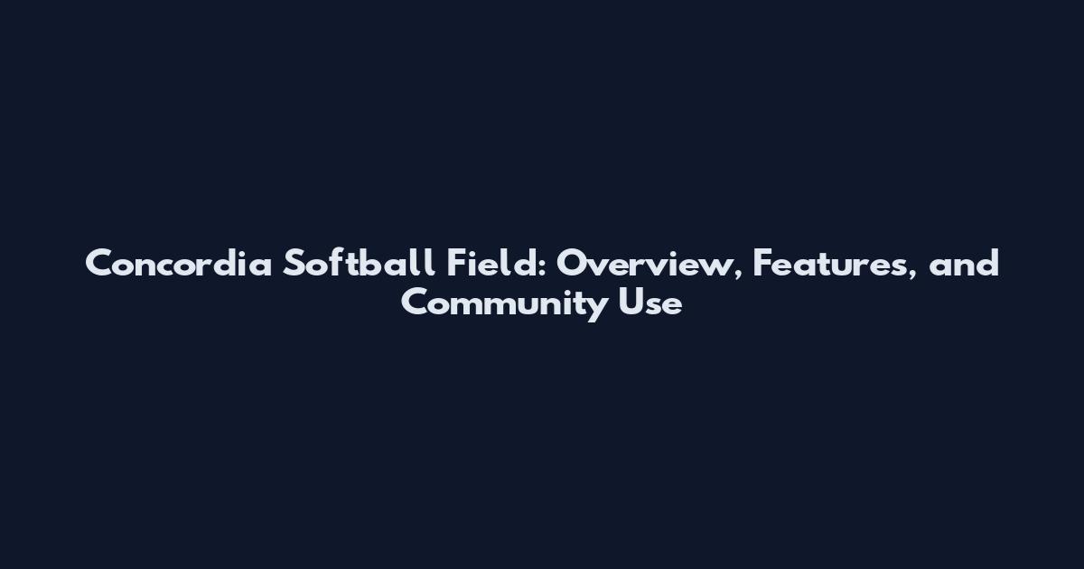 Concordia Softball Field: Overview, Features, and Community Use
