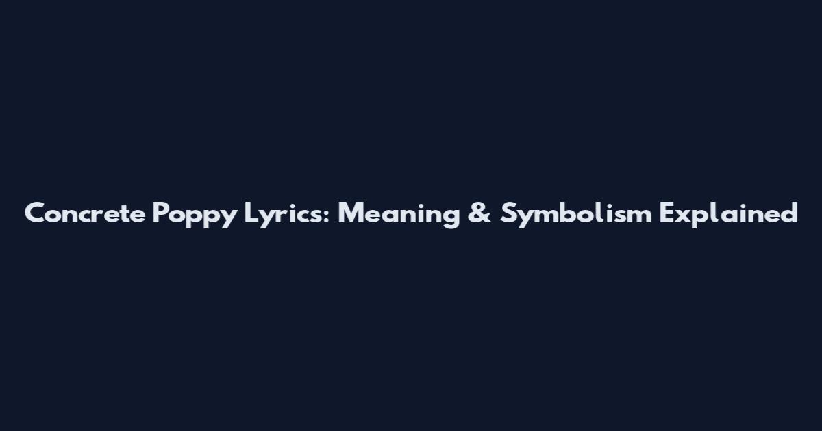Concrete Poppy Lyrics: Meaning & Symbolism Explained