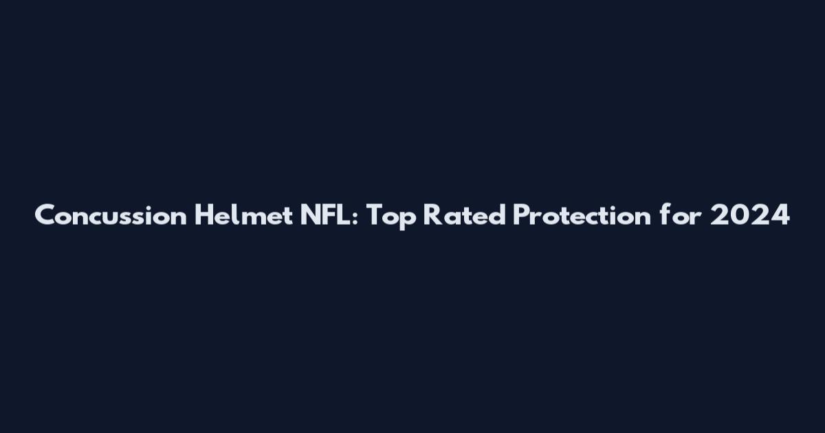 Concussion Helmet NFL: Top Rated Protection for 2024