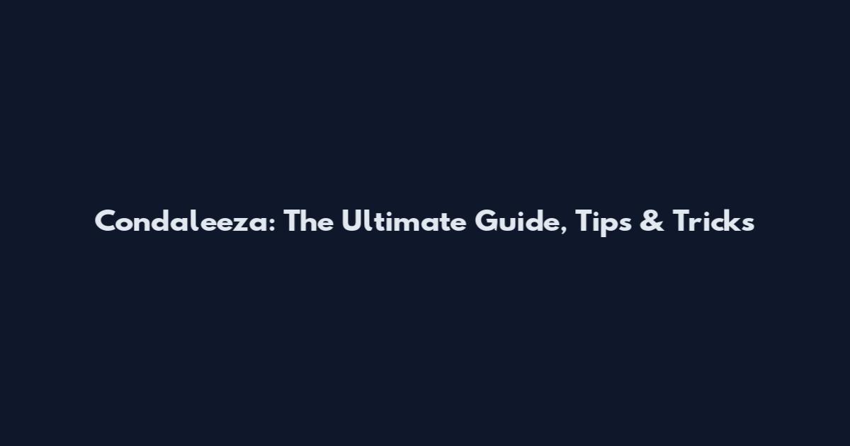 Condaleeza: The Ultimate Guide, Tips & Tricks