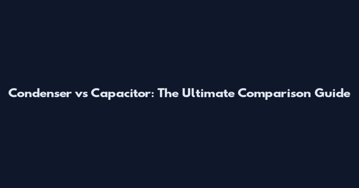 Condenser vs Capacitor: The Ultimate Comparison Guide
