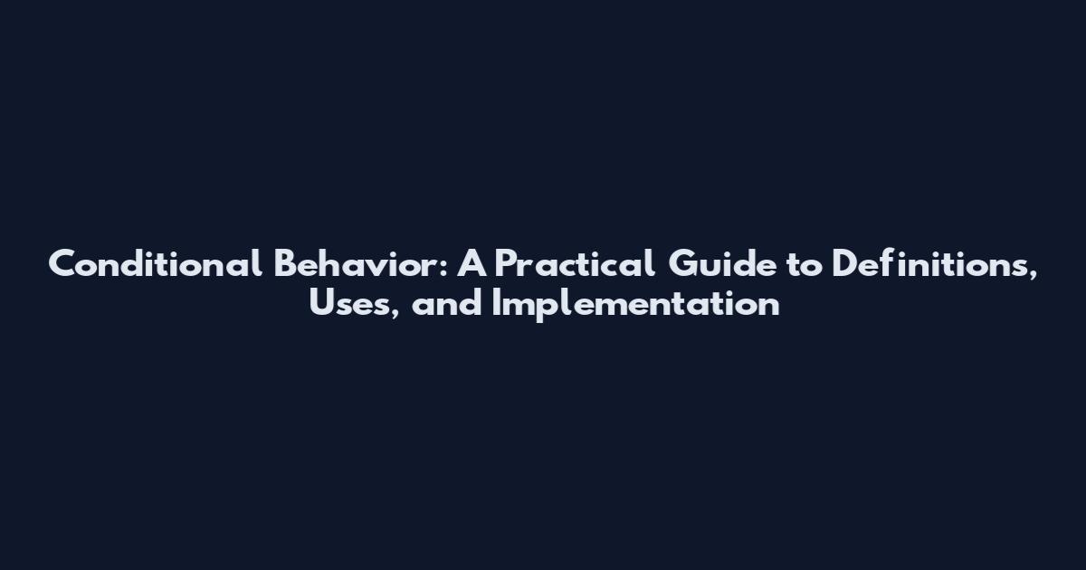 Conditional Behavior: A Practical Guide to Definitions, Uses, and Implementation