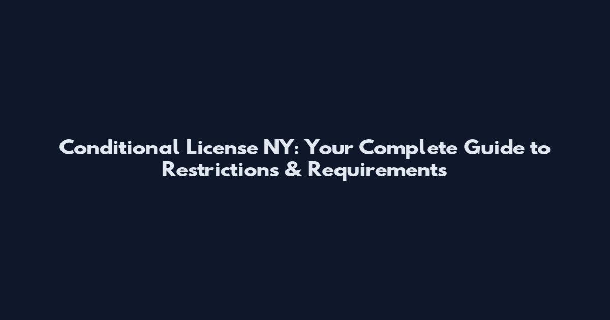 Conditional License NY: Your Complete Guide to Restrictions & Requirements