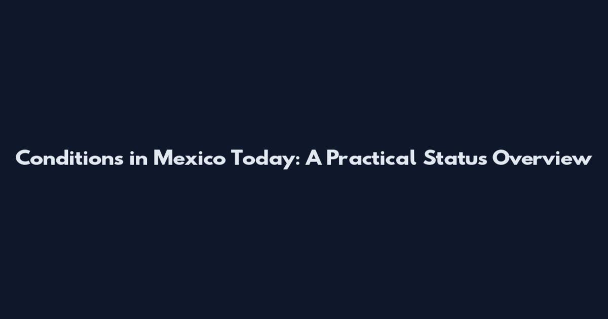 Conditions in Mexico Today: A Practical Status Overview