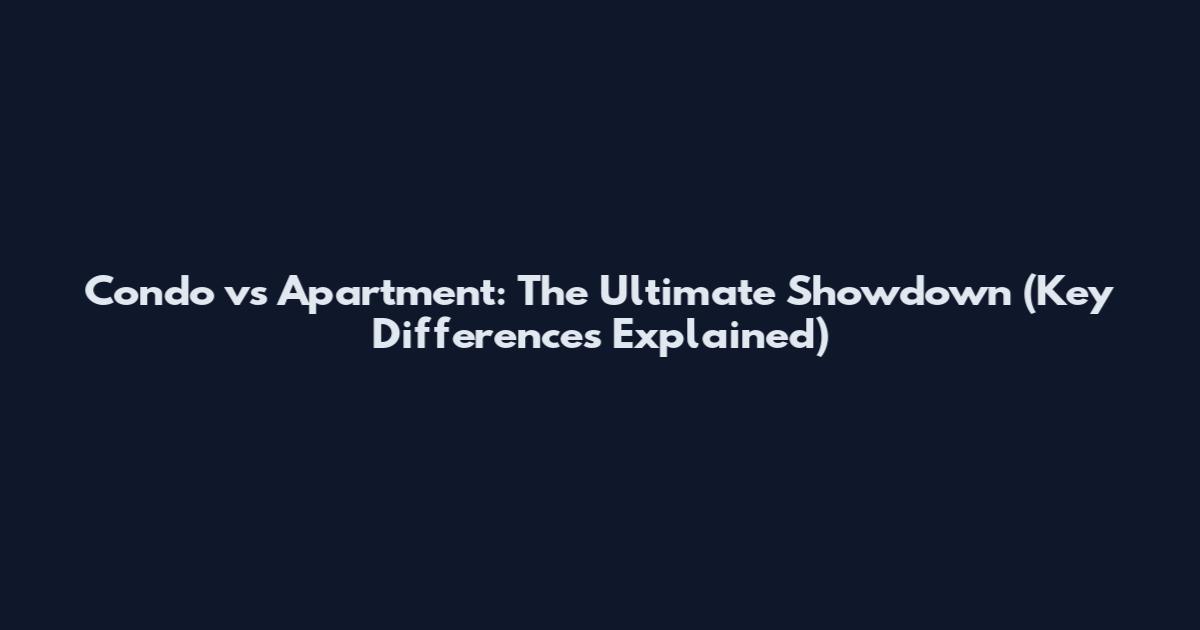 Condo vs Apartment: The Ultimate Showdown (Key Differences Explained)