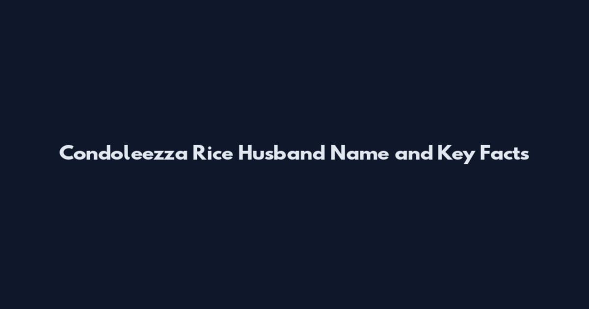 Condoleezza Rice Husband Name and Key Facts
