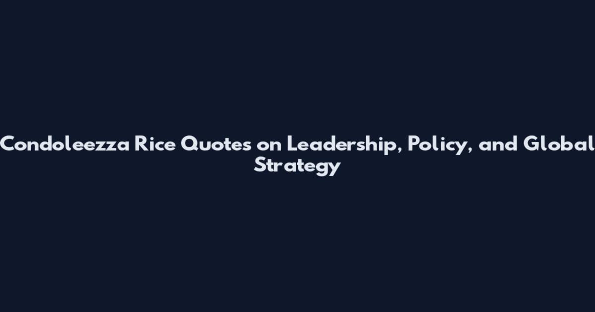 Condoleezza Rice Quotes on Leadership, Policy, and Global Strategy