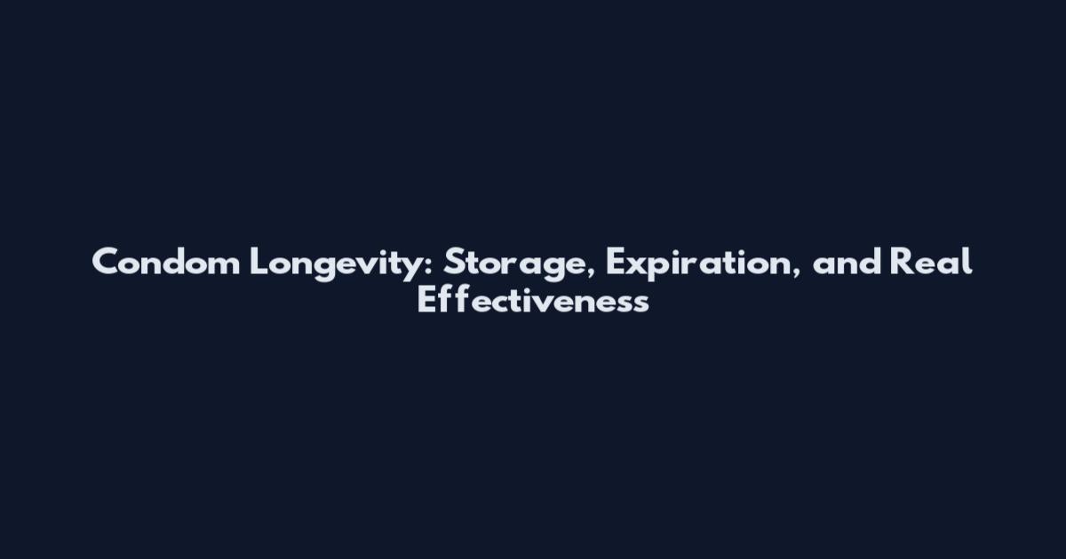 Condom Longevity: Storage, Expiration, and Real Effectiveness