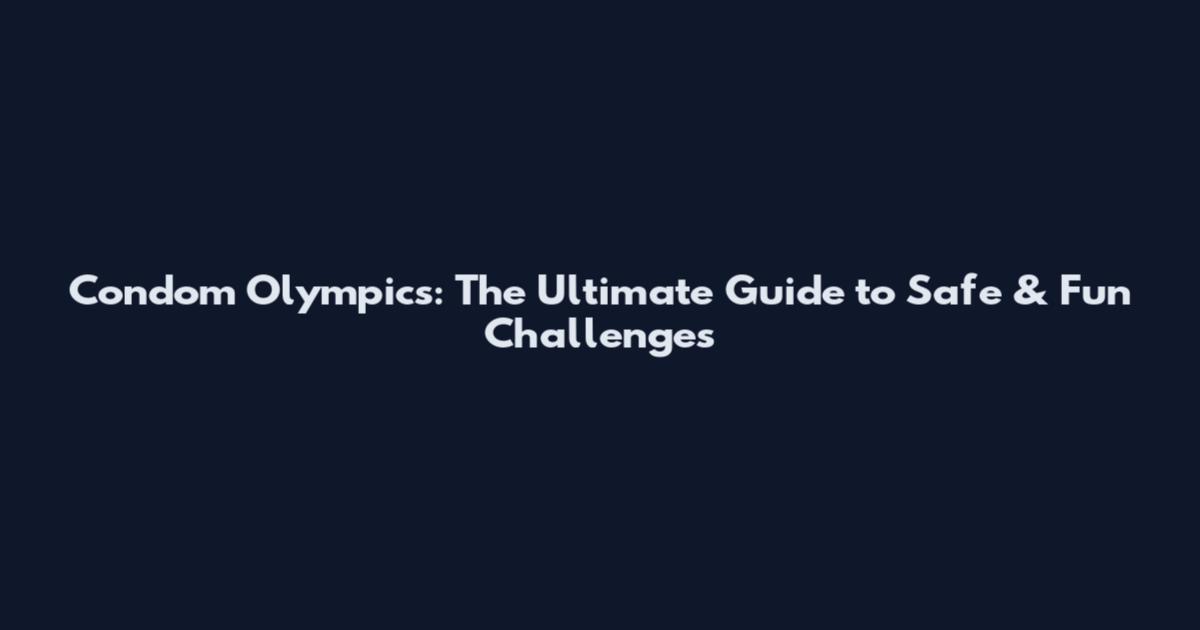 Condom Olympics: The Ultimate Guide to Safe & Fun Challenges