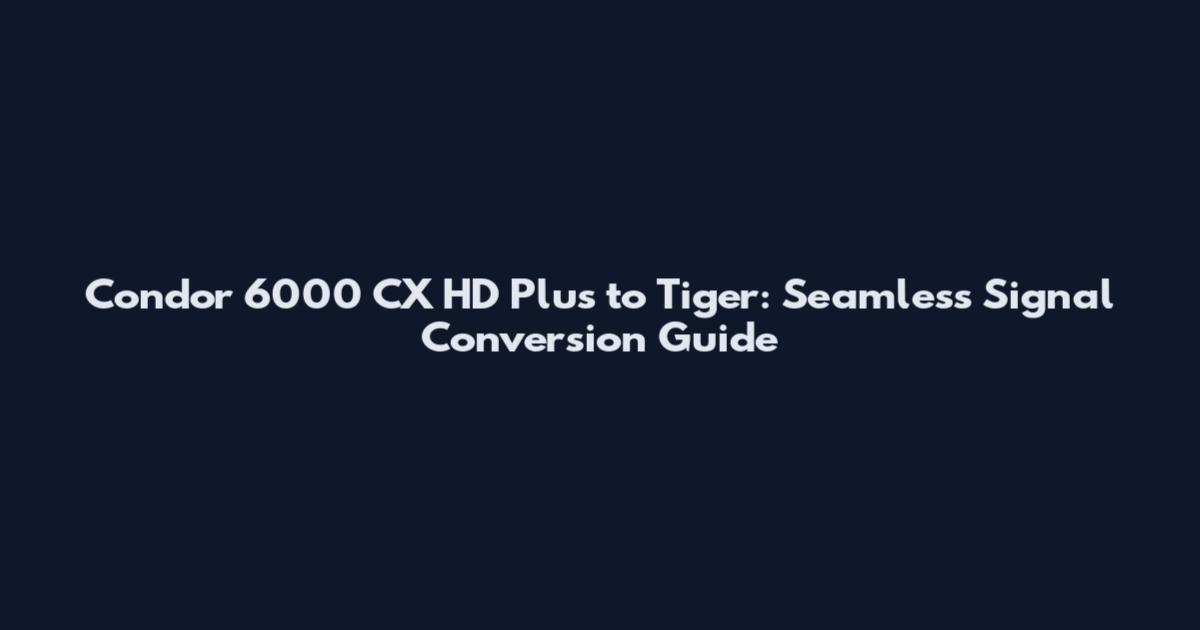 Condor 6000 CX HD Plus to Tiger: Seamless Signal Conversion Guide