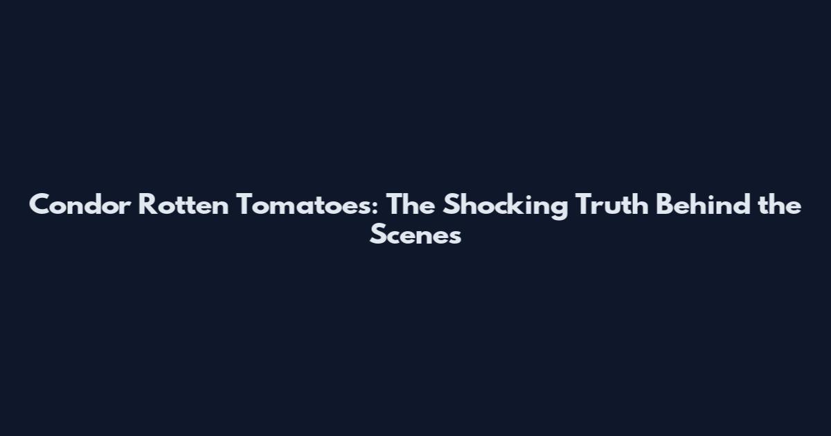 Condor Rotten Tomatoes: The Shocking Truth Behind the Scenes