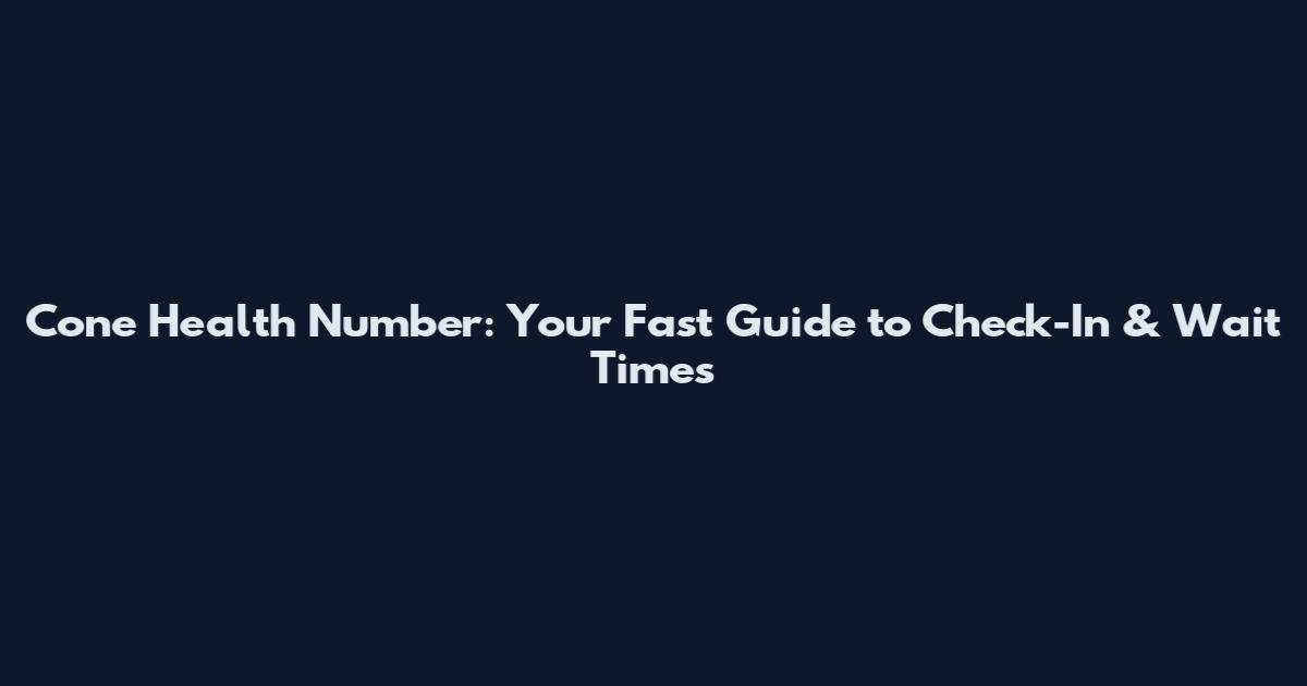 Cone Health Number: Your Fast Guide to Check-In & Wait Times