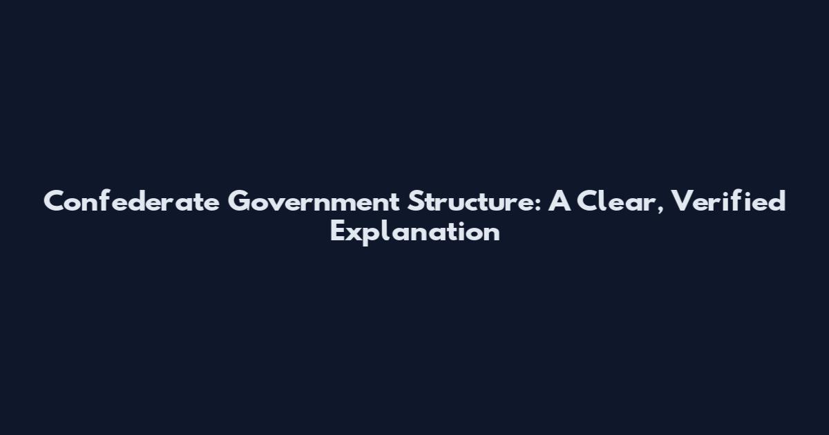 Confederate Government Structure: A Clear, Verified Explanation