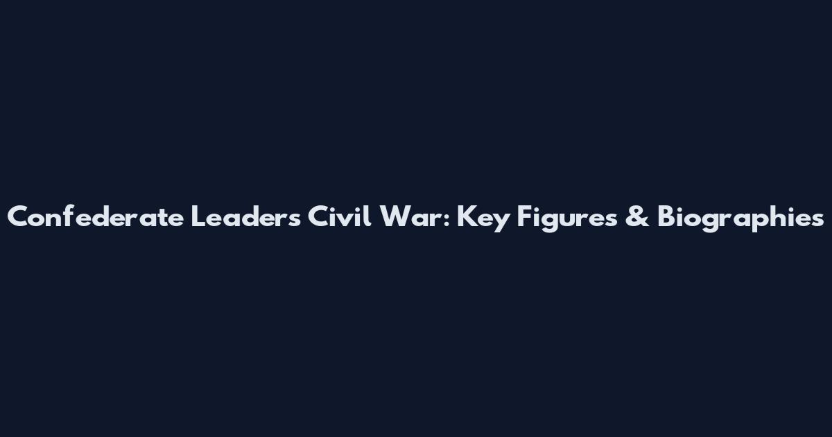 Confederate Leaders Civil War: Key Figures & Biographies