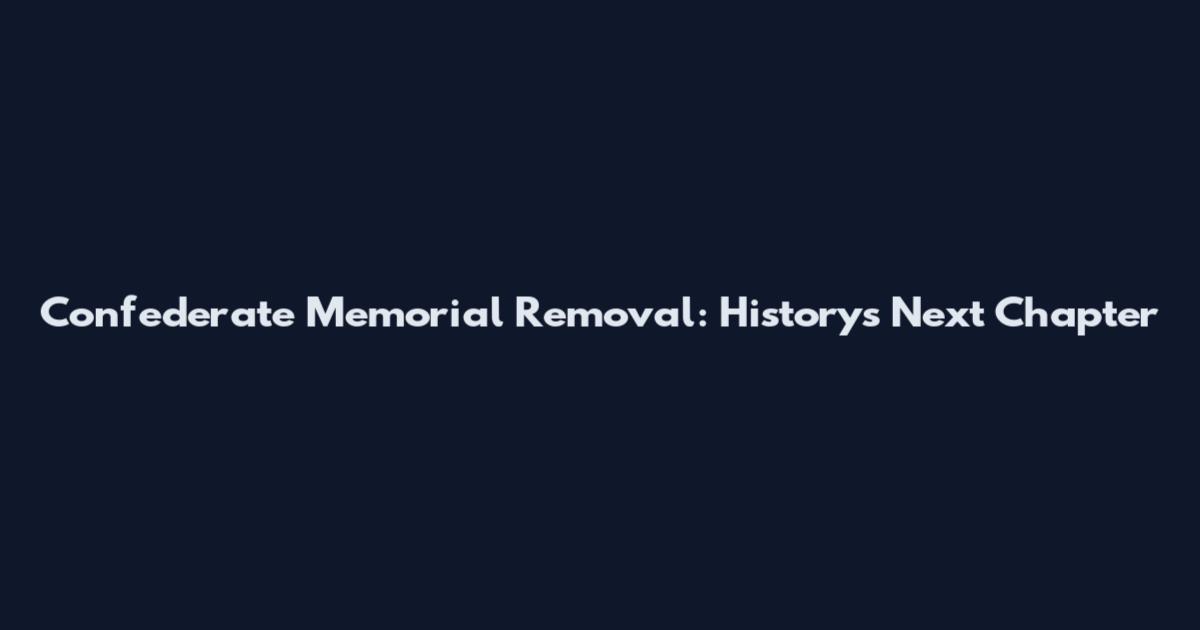 Confederate Memorial Removal: History's Next Chapter