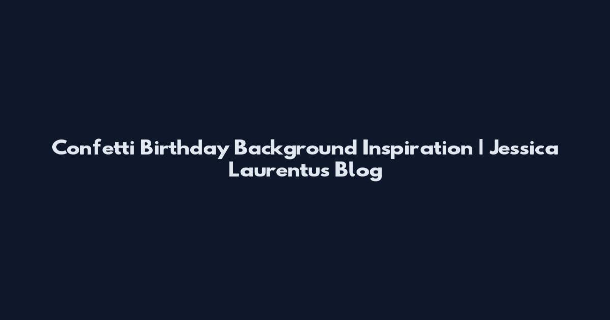 Confetti Birthday Background Inspiration | Jessica Laurentus Blog
