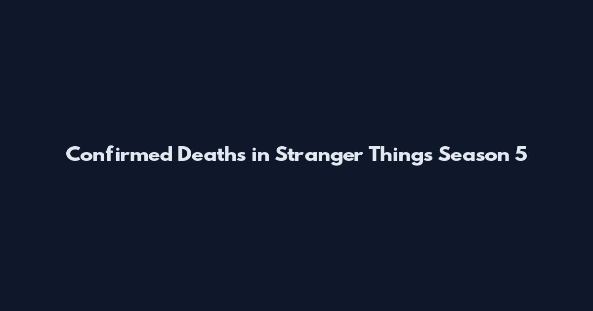 Confirmed Deaths in Stranger Things Season 5