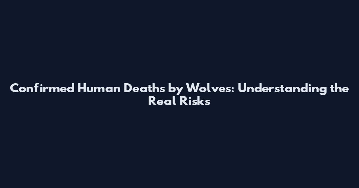 Confirmed Human Deaths by Wolves: Understanding the Real Risks