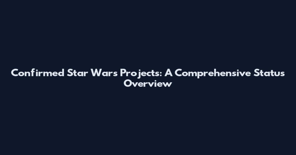 Confirmed Star Wars Projects: A Comprehensive Status Overview