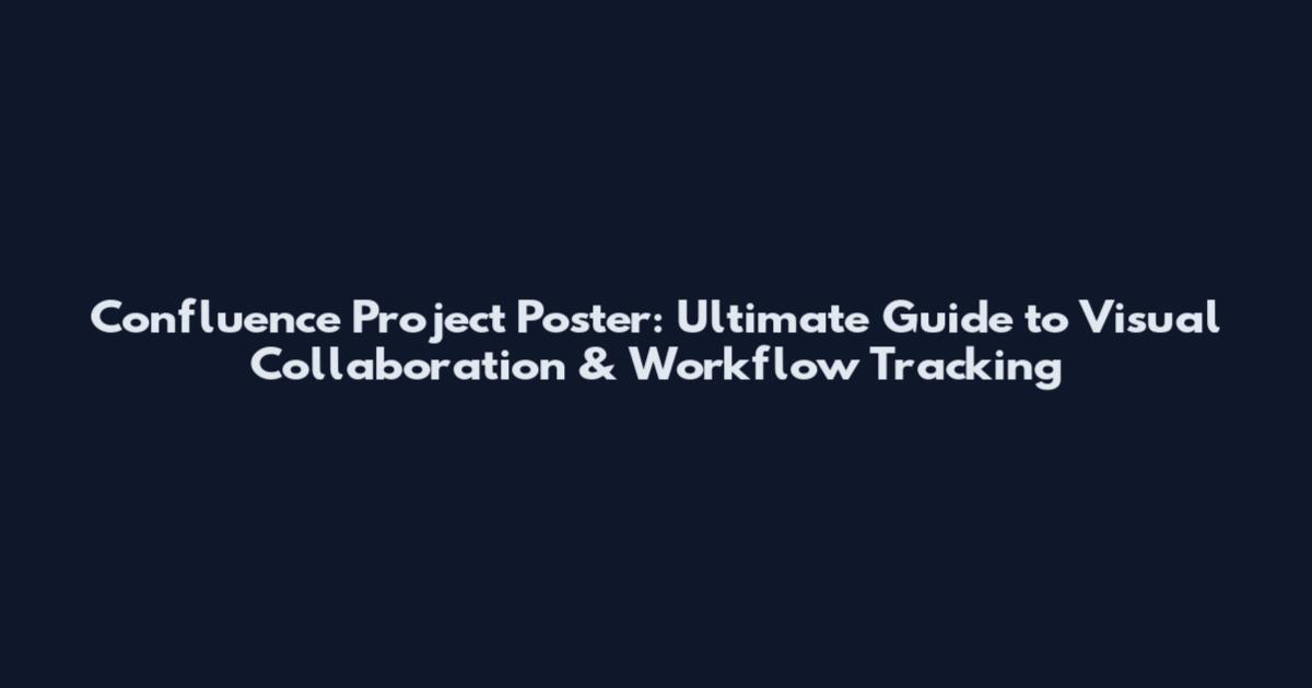 Confluence Project Poster: Ultimate Guide to Visual Collaboration & Workflow Tracking
