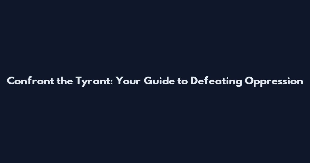 Confront the Tyrant: Your Guide to Defeating Oppression