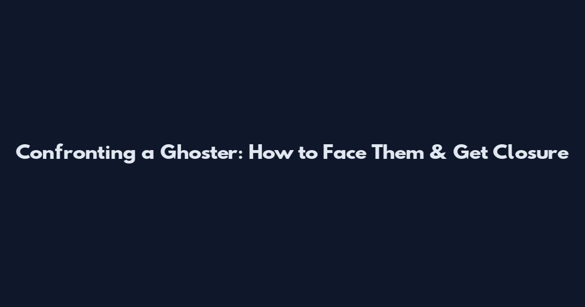 Confronting a Ghoster: How to Face Them & Get Closure