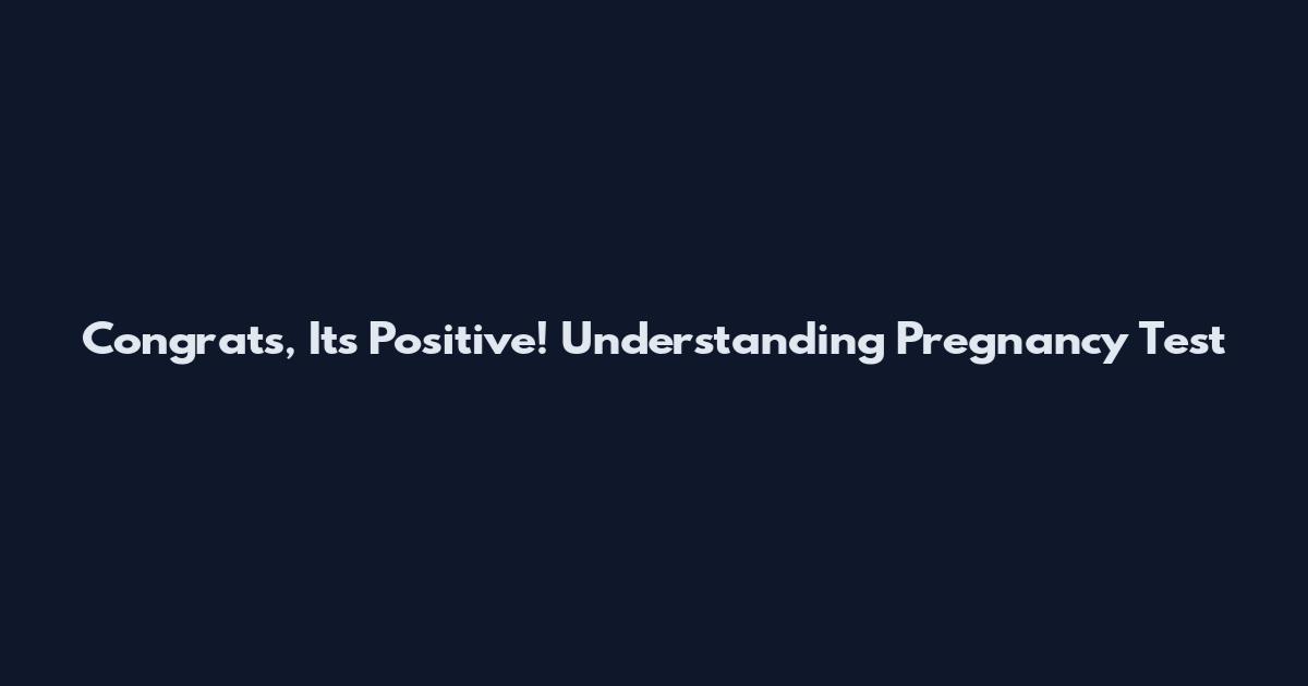 Congrats, It's Positive! Understanding Pregnancy Test