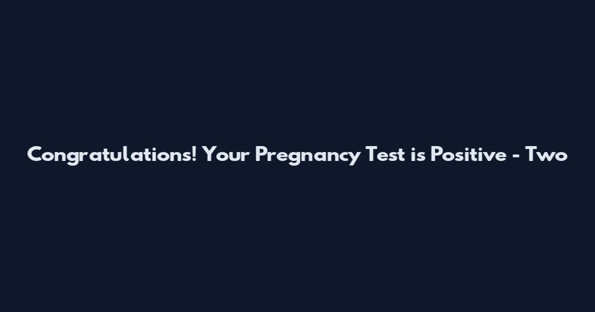 Congratulations! Your Pregnancy Test is Positive - Two