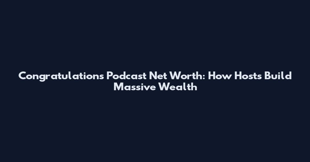 Congratulations Podcast Net Worth: How Hosts Build Massive Wealth