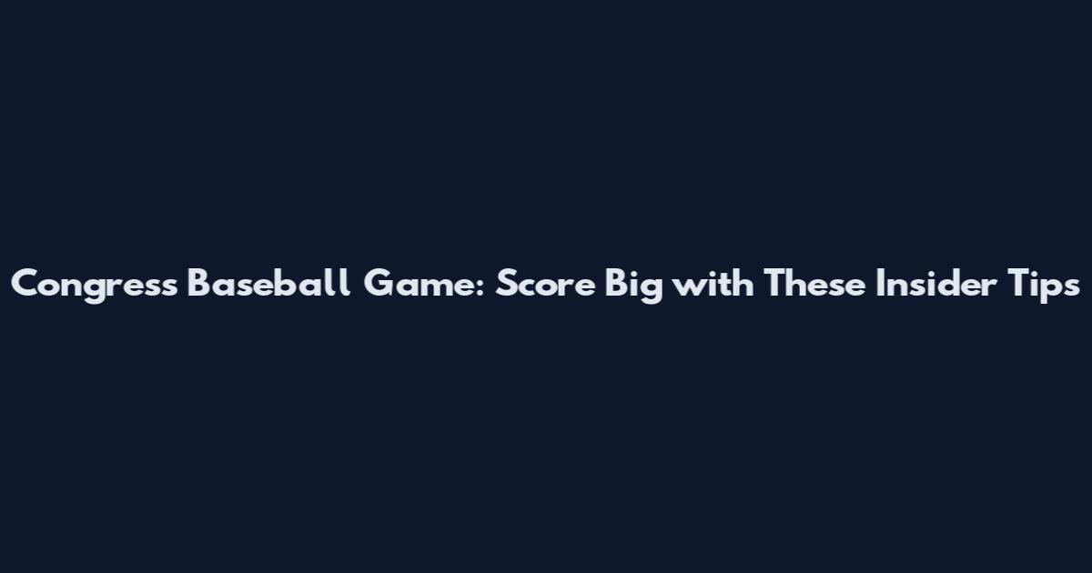 Congress Baseball Game: Score Big with These Insider Tips