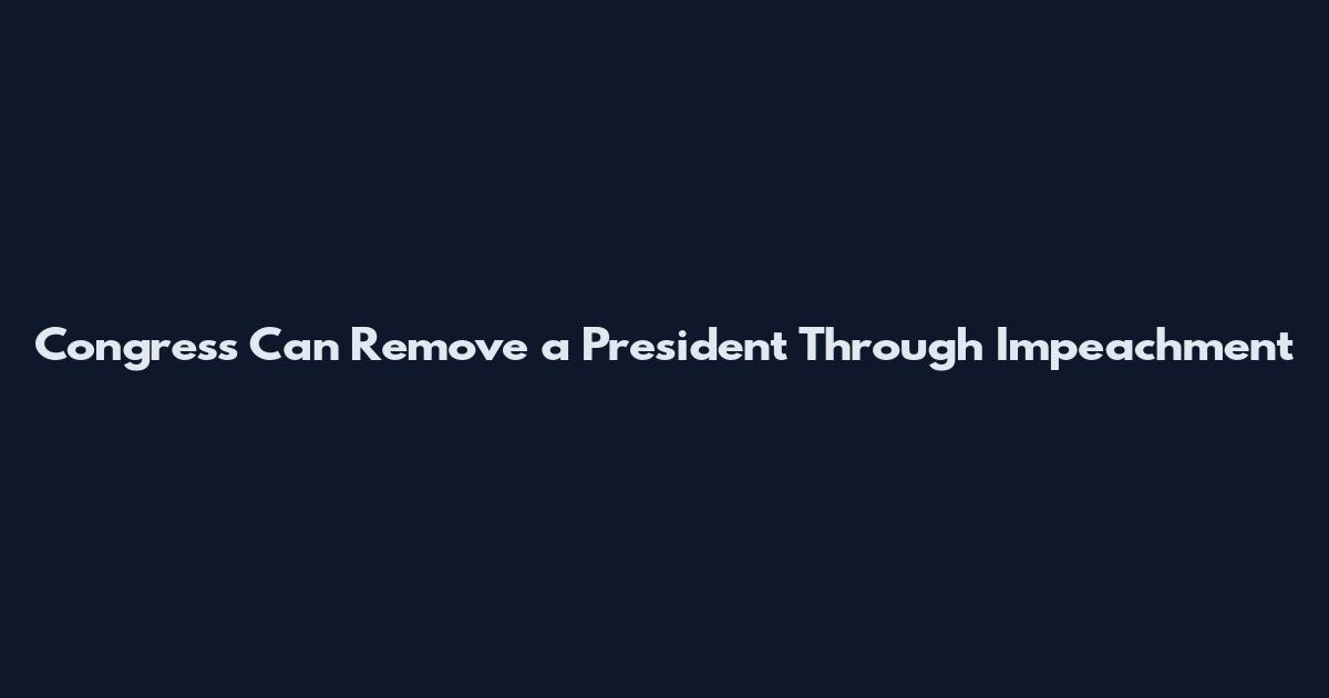 Congress Can Remove a President Through Impeachment