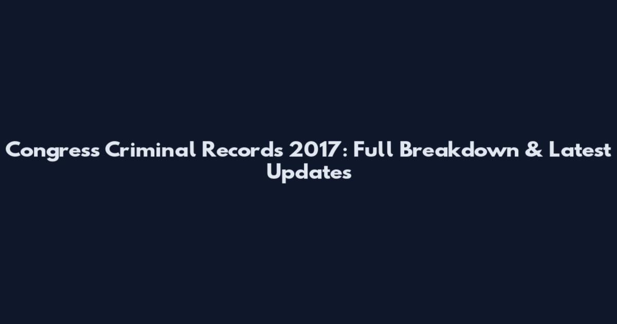 Congress Criminal Records 2017: Full Breakdown & Latest Updates