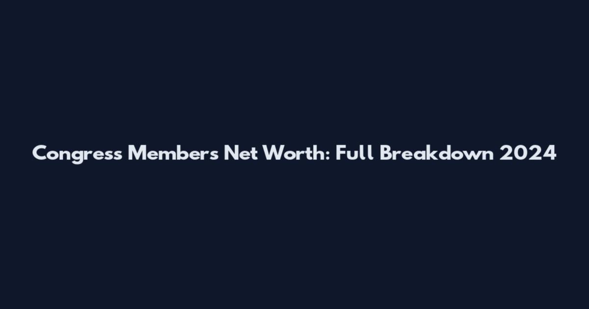 Congress Members' Net Worth: Full Breakdown 2024