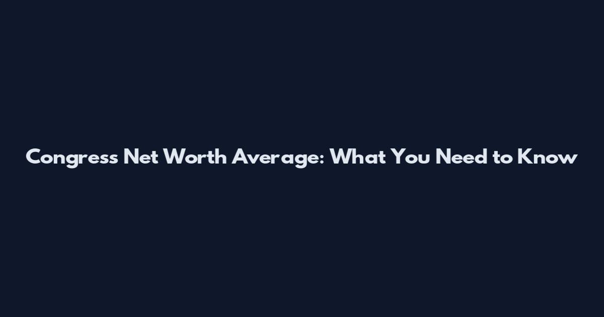 Congress Net Worth Average: What You Need to Know