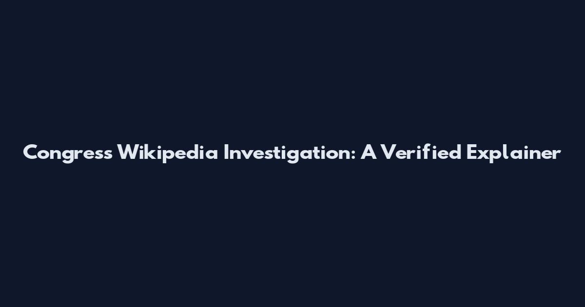 Congress Wikipedia Investigation: A Verified Explainer