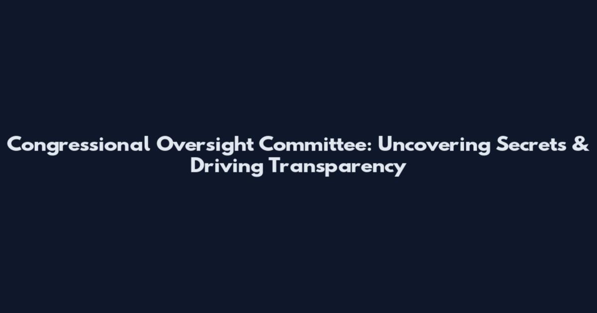 Congressional Oversight Committee: Uncovering Secrets & Driving Transparency