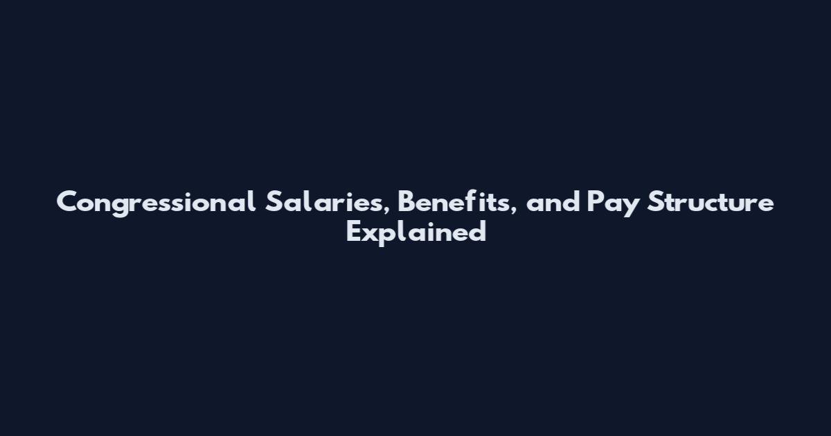 Congressional Salaries, Benefits, and Pay Structure Explained