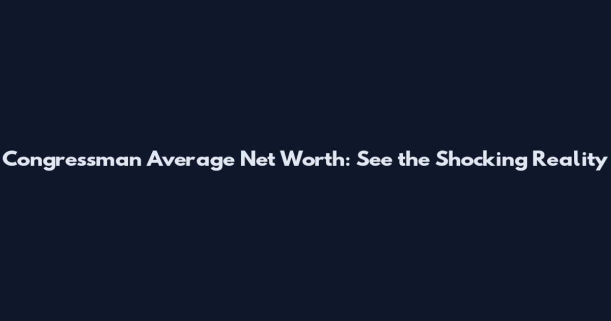 Congressman Average Net Worth: See the Shocking Reality