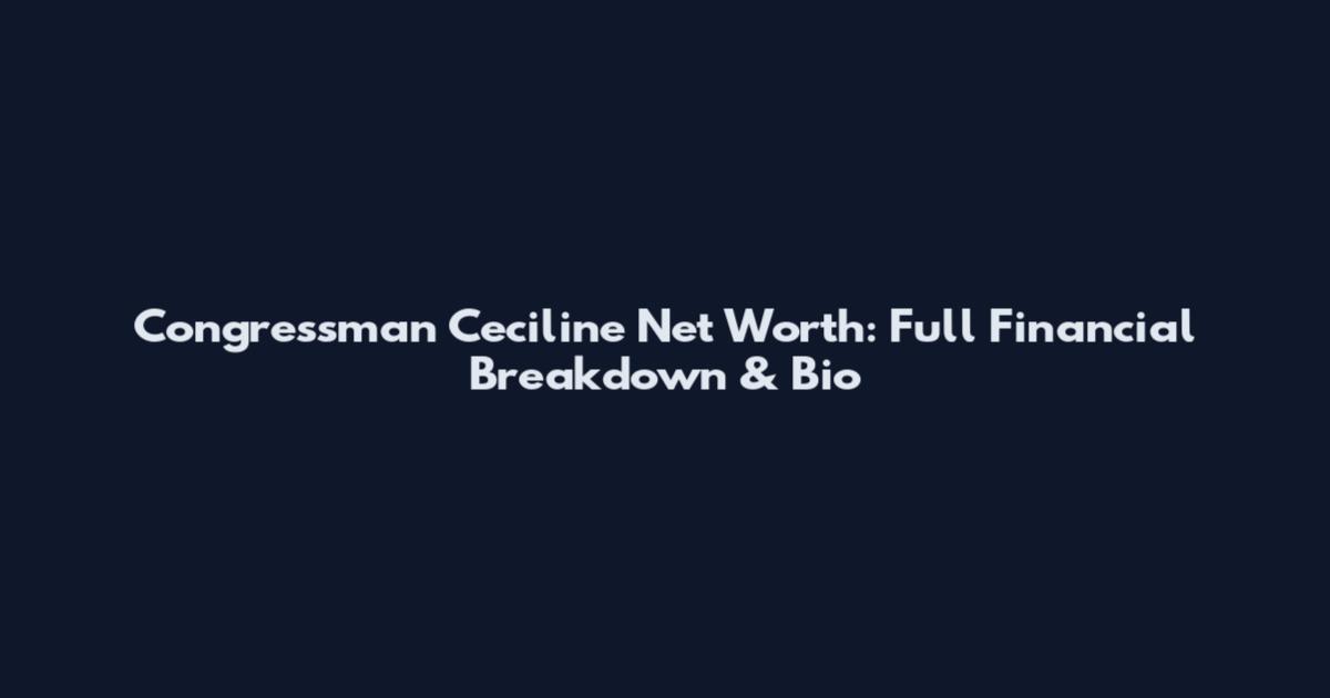 Congressman Ceciline Net Worth: Full Financial Breakdown & Bio