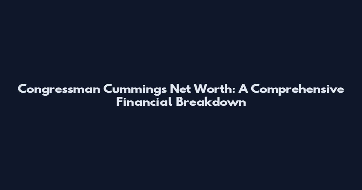 Congressman Cummings Net Worth: A Comprehensive Financial Breakdown