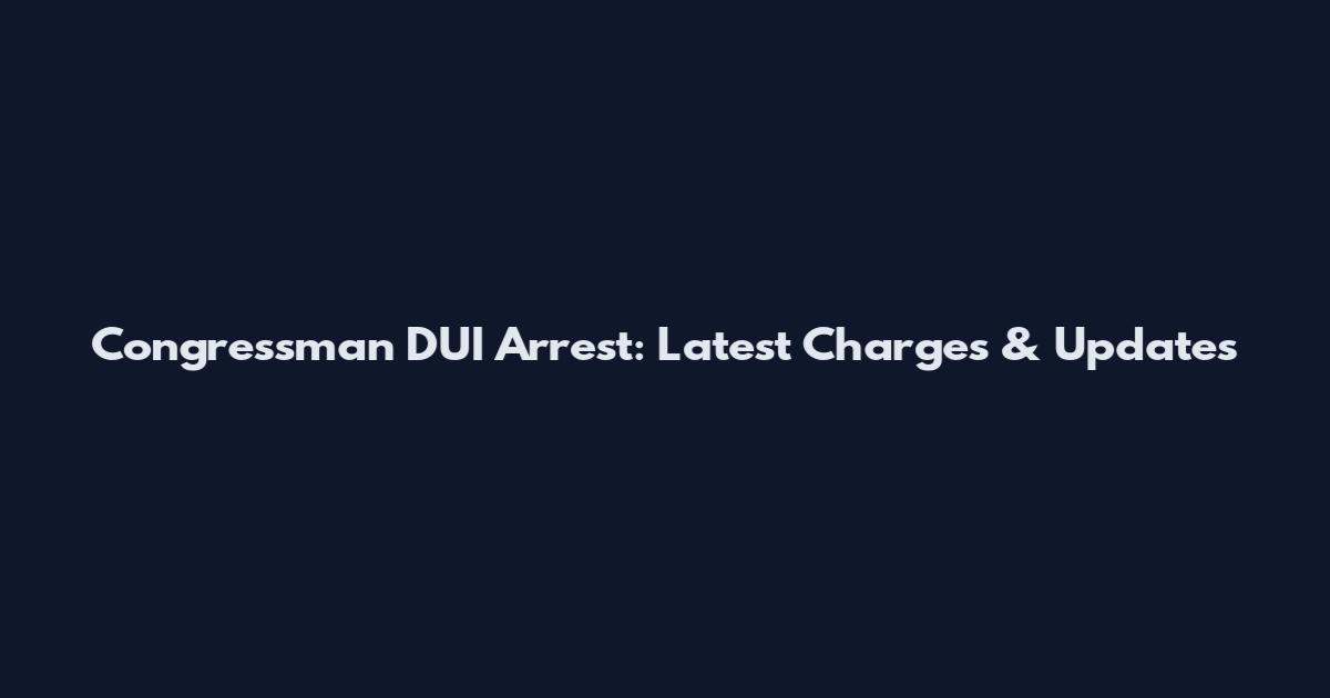 Congressman DUI Arrest: Latest Charges & Updates