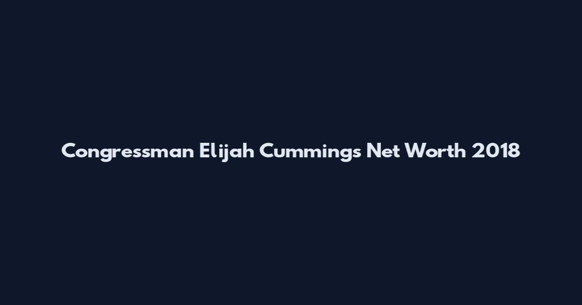 Congressman Elijah Cummings Net Worth 2018
