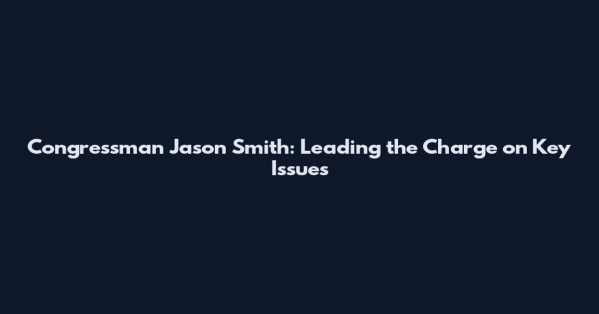 Congressman Jason Smith: Leading the Charge on Key Issues