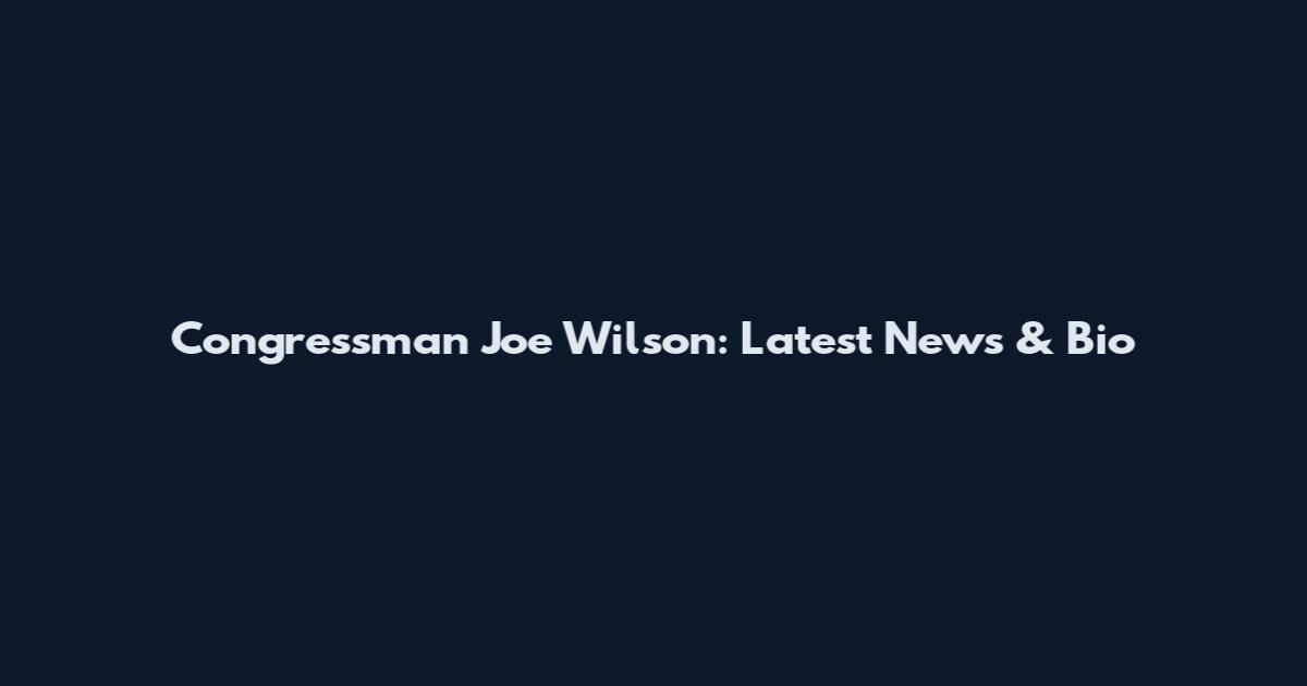Congressman Joe Wilson: Latest News & Bio