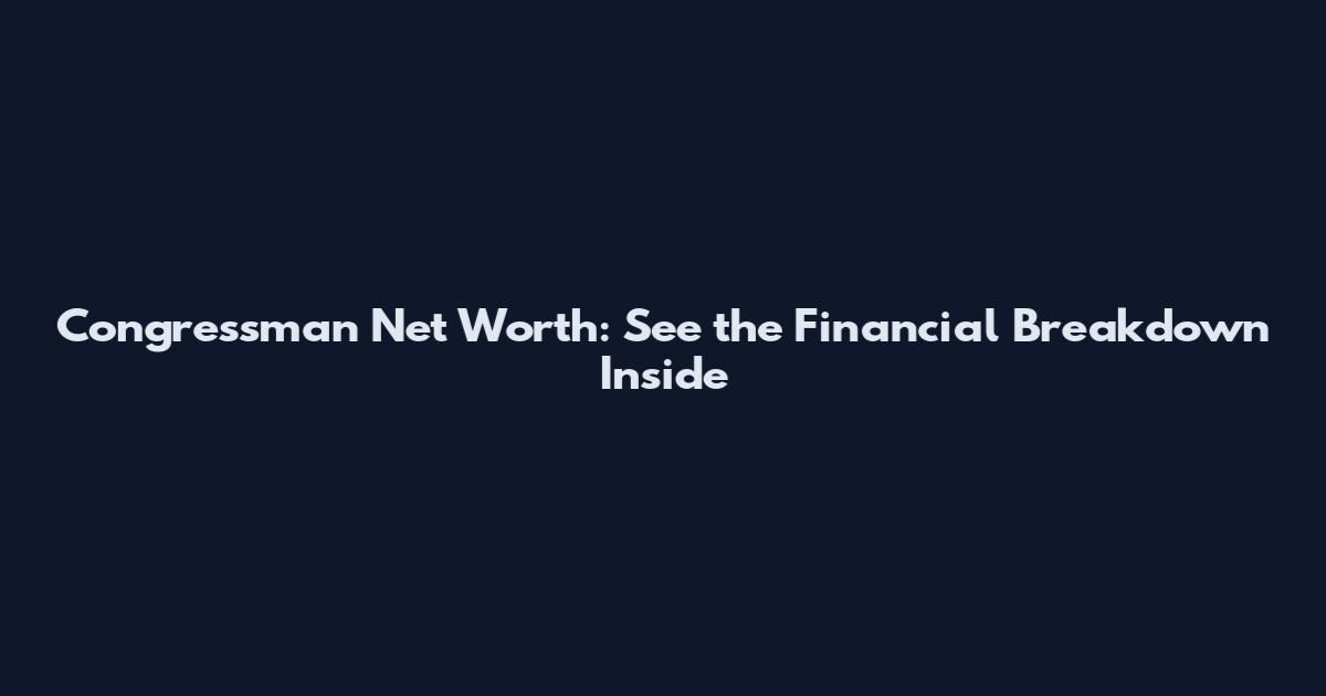 Congressman Net Worth: See the Financial Breakdown Inside