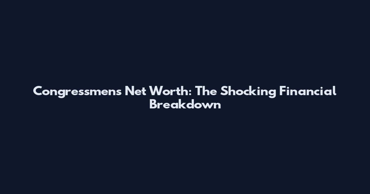 Congressmen's Net Worth: The Shocking Financial Breakdown